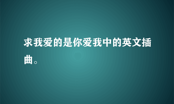 求我爱的是你爱我中的英文插曲。