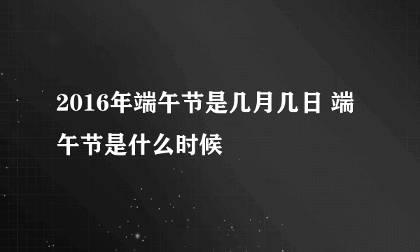 2016年端午节是几月几日 端午节是什么时候