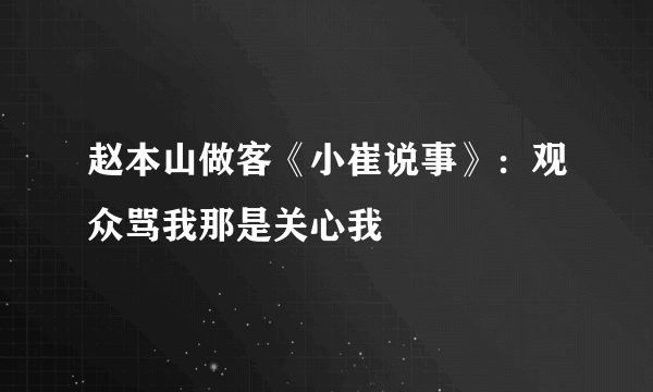 赵本山做客《小崔说事》：观众骂我那是关心我