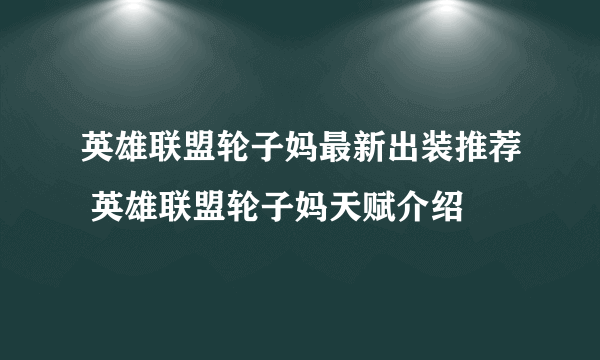 英雄联盟轮子妈最新出装推荐 英雄联盟轮子妈天赋介绍