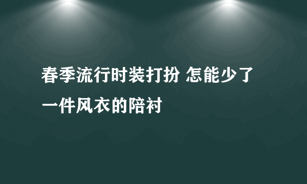 春季流行时装打扮 怎能少了一件风衣的陪衬