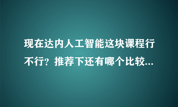 现在达内人工智能这块课程行不行？推荐下还有哪个比较好啊！！