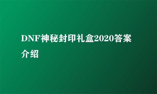 DNF神秘封印礼盒2020答案介绍