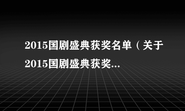 2015国剧盛典获奖名单（关于2015国剧盛典获奖名单的简介）