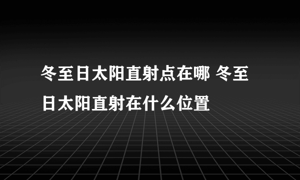 冬至日太阳直射点在哪 冬至日太阳直射在什么位置