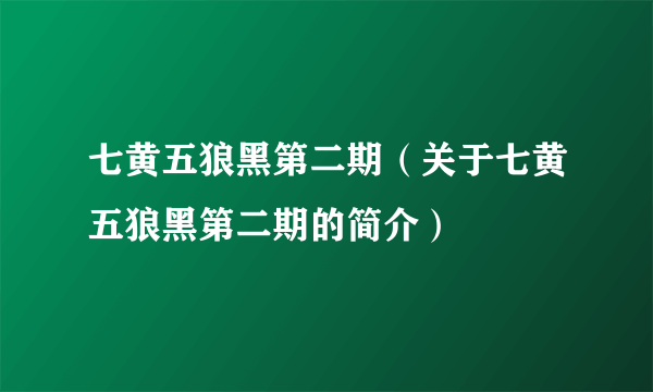 七黄五狼黑第二期（关于七黄五狼黑第二期的简介）