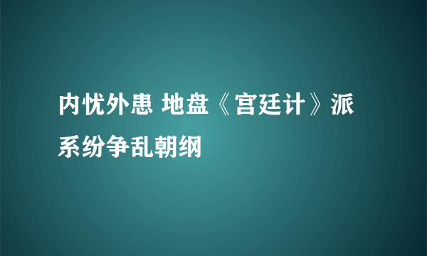 内忧外患 地盘《宫廷计》派系纷争乱朝纲