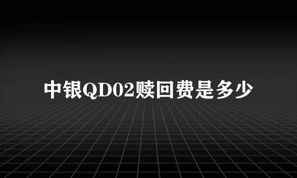 中银QD02赎回费是多少