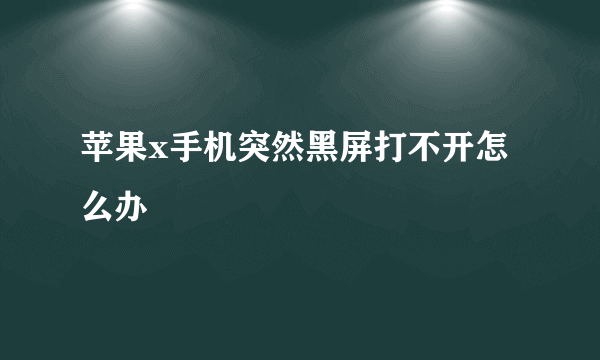 苹果x手机突然黑屏打不开怎么办