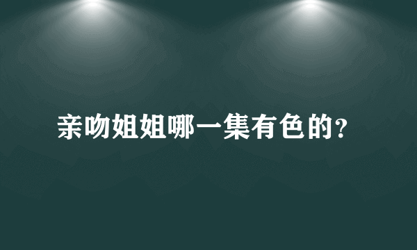 亲吻姐姐哪一集有色的？