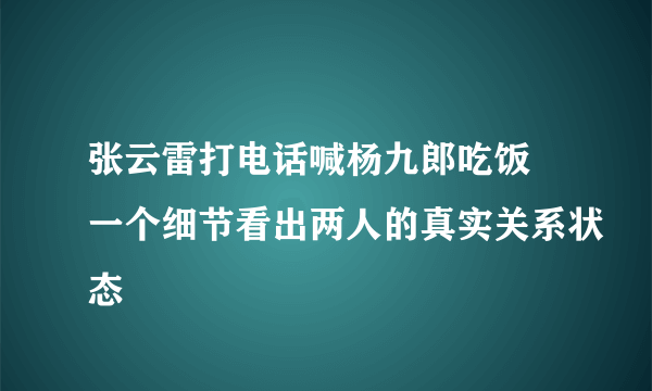 张云雷打电话喊杨九郎吃饭 一个细节看出两人的真实关系状态