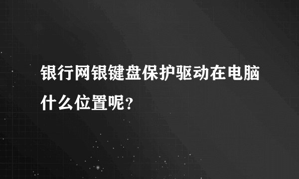 银行网银键盘保护驱动在电脑什么位置呢？