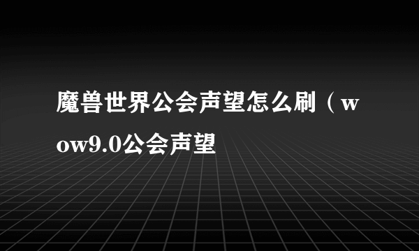 魔兽世界公会声望怎么刷（wow9.0公会声望