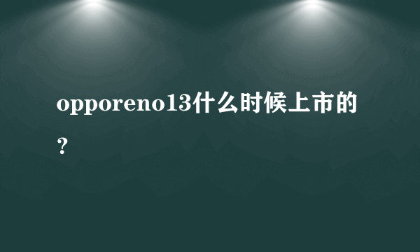 opporeno13什么时候上市的？