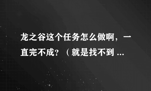 龙之谷这个任务怎么做啊，一直完不成？（就是找不到 圣骑士邪恶箱）