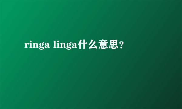 ringa linga什么意思？