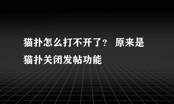 猫扑怎么打不开了？ 原来是猫扑关闭发帖功能