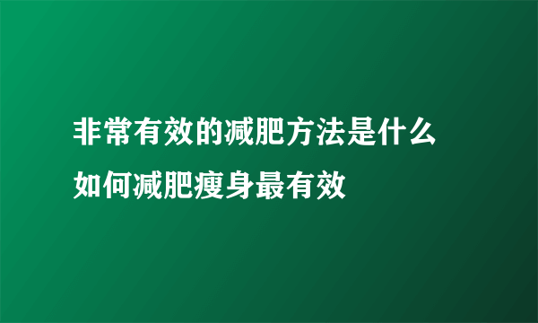 非常有效的减肥方法是什么 如何减肥瘦身最有效