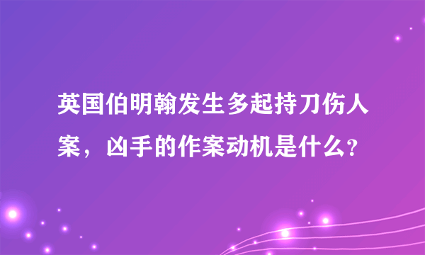 英国伯明翰发生多起持刀伤人案，凶手的作案动机是什么？