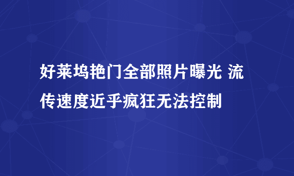 好莱坞艳门全部照片曝光 流传速度近乎疯狂无法控制