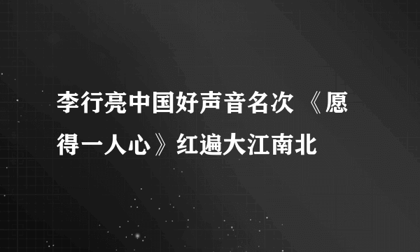 李行亮中国好声音名次 《愿得一人心》红遍大江南北