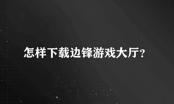 怎样下载边锋游戏大厅？