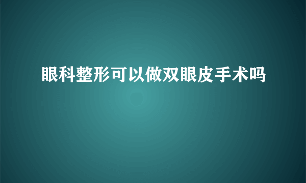 眼科整形可以做双眼皮手术吗