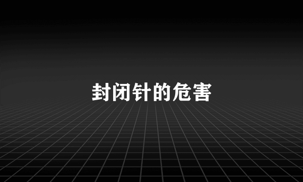 封闭针的危害