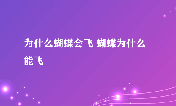 为什么蝴蝶会飞 蝴蝶为什么能飞