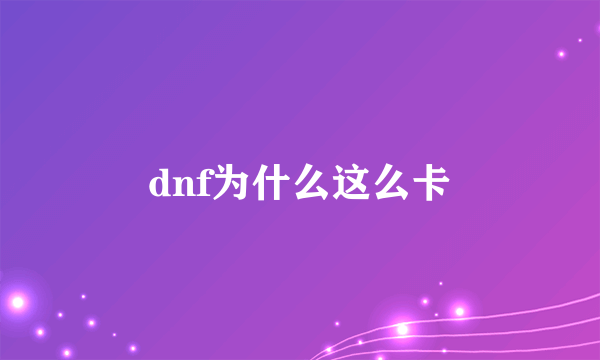 dnf为什么这么卡