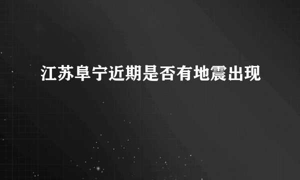 江苏阜宁近期是否有地震出现