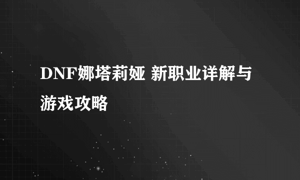 DNF娜塔莉娅 新职业详解与游戏攻略