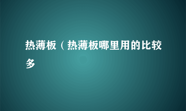 热薄板（热薄板哪里用的比较多