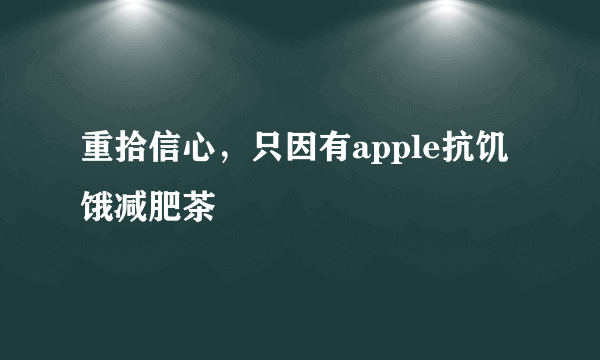 重拾信心，只因有apple抗饥饿减肥茶