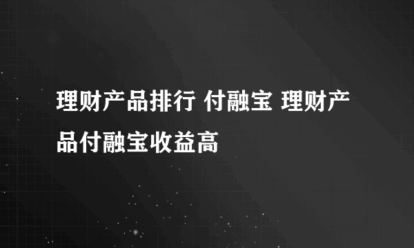 理财产品排行 付融宝 理财产品付融宝收益高