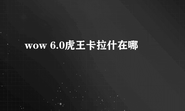 wow 6.0虎王卡拉什在哪