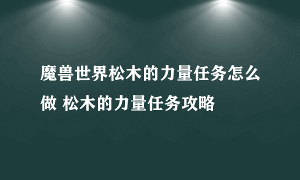 魔兽世界松木的力量任务怎么做 松木的力量任务攻略