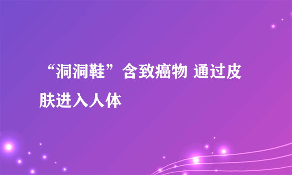 “洞洞鞋”含致癌物 通过皮肤进入人体