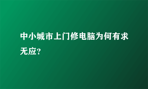 中小城市上门修电脑为何有求无应？