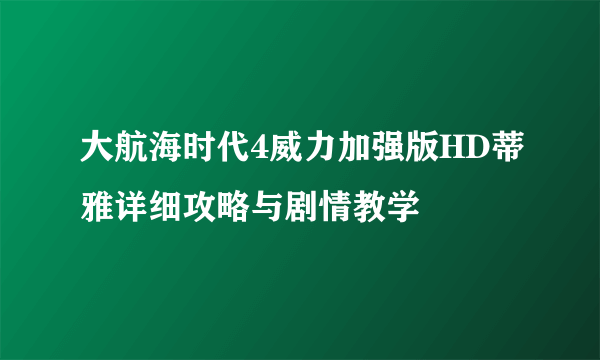 大航海时代4威力加强版HD蒂雅详细攻略与剧情教学