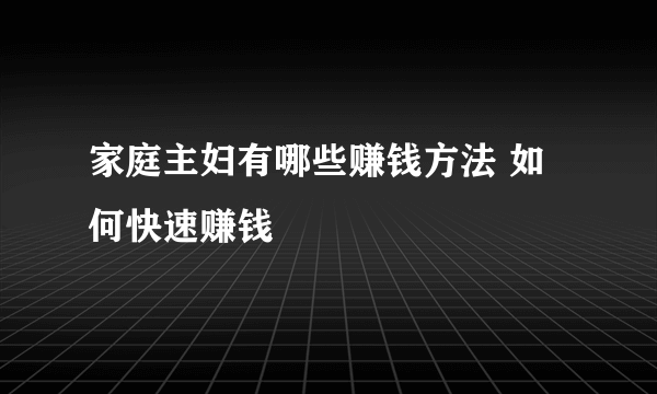 家庭主妇有哪些赚钱方法 如何快速赚钱