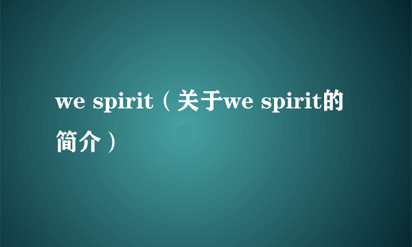 we spirit（关于we spirit的简介）