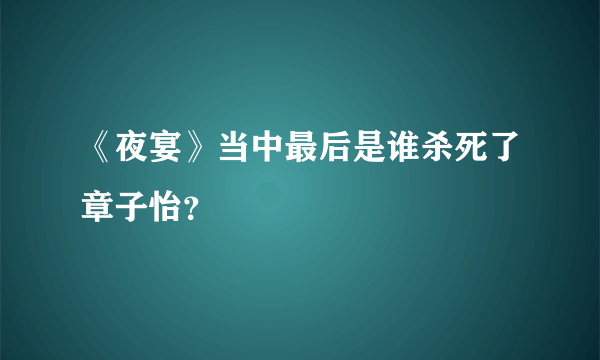 《夜宴》当中最后是谁杀死了章子怡？