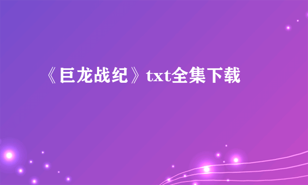 《巨龙战纪》txt全集下载