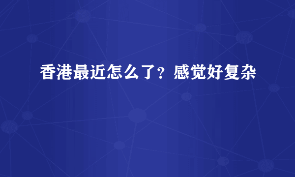 香港最近怎么了？感觉好复杂