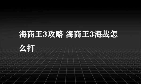 海商王3攻略 海商王3海战怎么打