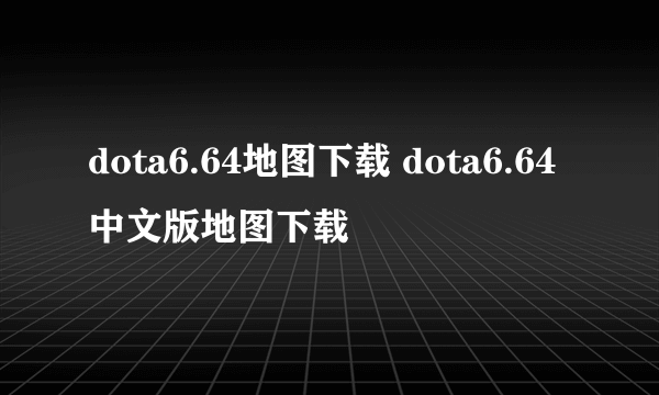 dota6.64地图下载 dota6.64中文版地图下载