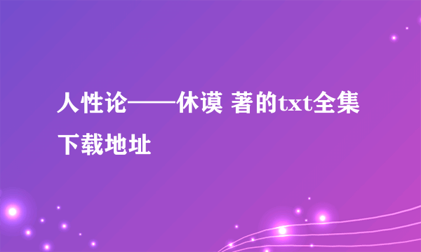 人性论——休谟 著的txt全集下载地址