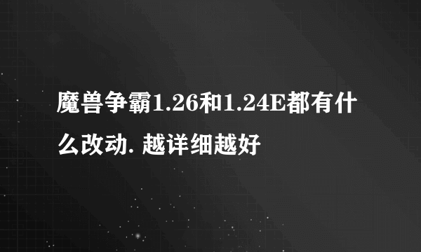 魔兽争霸1.26和1.24E都有什么改动. 越详细越好