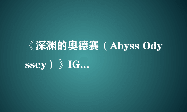 《深渊的奥德赛（Abyss Odyssey）》IGN 6.7分 没有理由玩第二遍